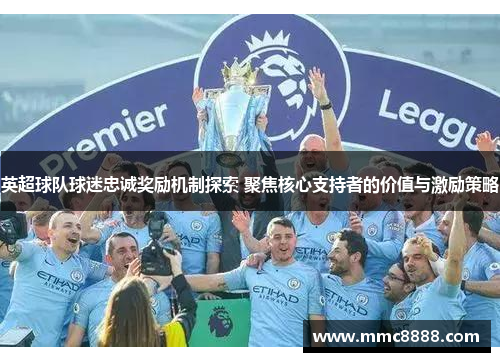 英超球队球迷忠诚奖励机制探索 聚焦核心支持者的价值与激励策略 英超球队球迷忠诚奖励机制探索 聚焦核心支持者的价值与激励策略
