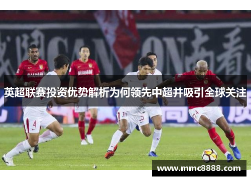 英超联赛投资优势解析为何领先中超并吸引全球关注