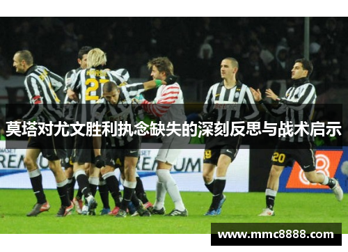 莫塔对尤文胜利执念缺失的深刻反思与战术启示