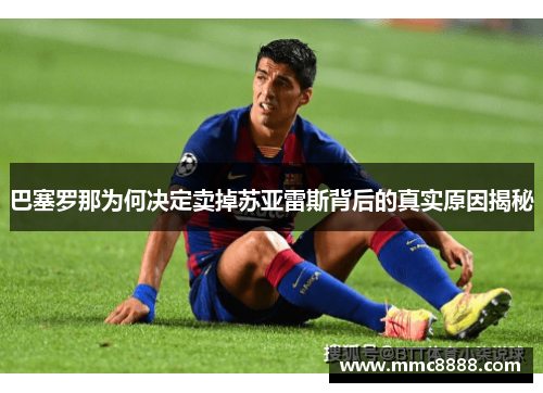 巴塞罗那为何决定卖掉苏亚雷斯背后的真实原因揭秘 巴塞罗那为何决定卖掉苏亚雷斯背后的真实原因揭秘
