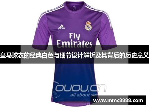皇马球衣的经典白色与细节设计解析及其背后的历史意义